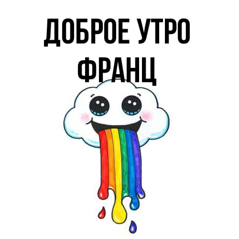 Открытка на каждый день с именем, Франц Доброе утро утречко Прикольная открытка с пожеланием онлайн скачать бесплатно 