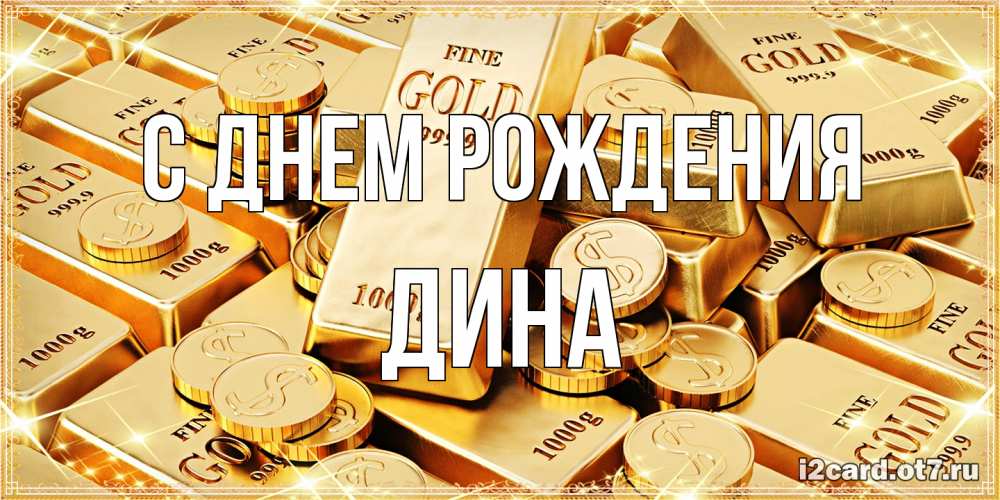Открытка на каждый день с именем, Дина С днем рождения золотые слитки и золотые монеты на открытке Прикольная открытка с пожеланием онлайн скачать бесплатно 