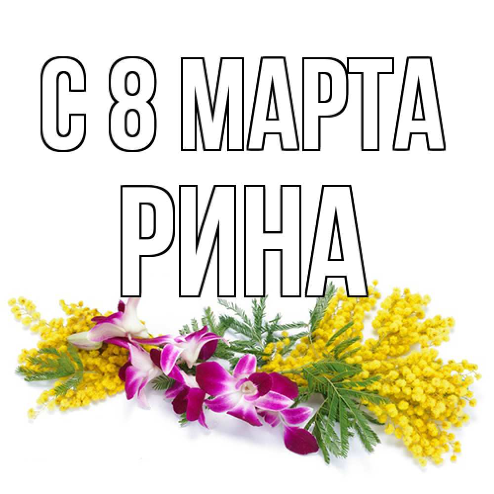 Открытка на каждый день с именем, Рина C 8 МАРТА открытка на международный женский день с цветами  1 Прикольная открытка с пожеланием онлайн скачать бесплатно 