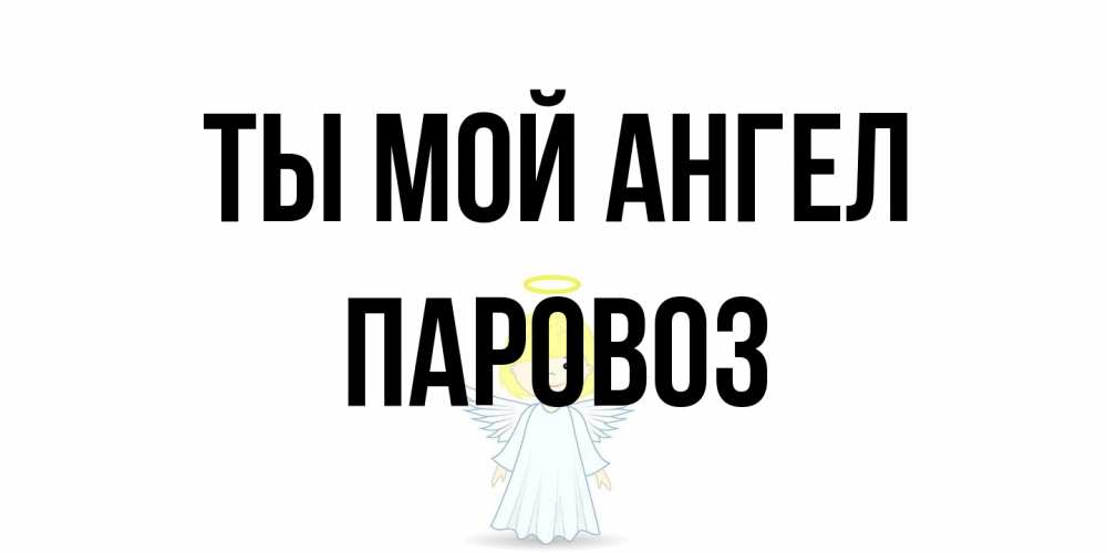 Открытка на каждый день с именем, Паровоз Ты мой ангел ангел Прикольная открытка с пожеланием онлайн скачать бесплатно 