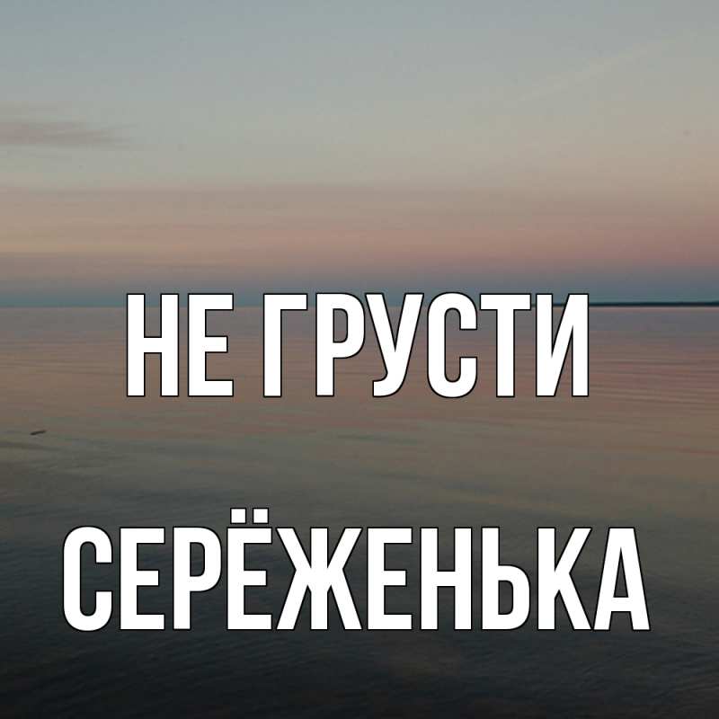 Картинка Не грусти, Серёженька