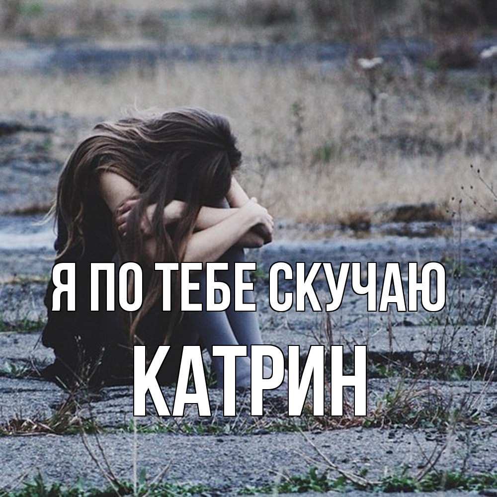 Открытка на каждый день с именем, Катрин Я по тебе скучаю мне скучно очень Прикольная открытка с пожеланием онлайн скачать бесплатно 
