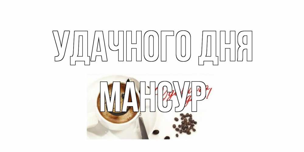 Открытка на каждый день с именем, Мансур Удачного дня кофе Прикольная открытка с пожеланием онлайн скачать бесплатно 