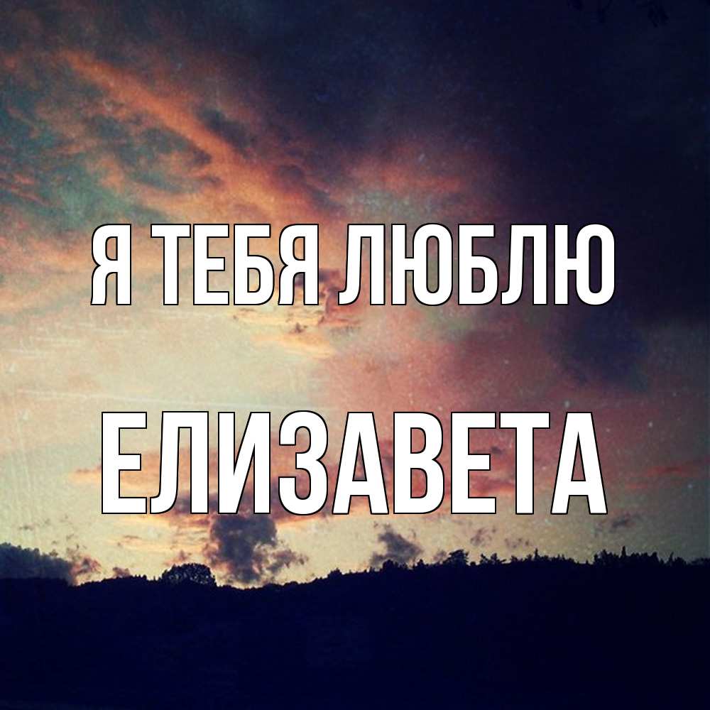 Открытка на каждый день с именем, Елизавета Я тебя люблю закат Прикольная открытка с пожеланием онлайн скачать бесплатно 