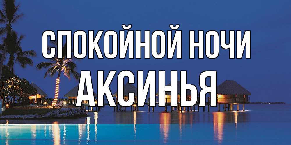 Открытка на каждый день с именем, Аксинья Спокойной ночи морское пожелание сладких снов Прикольная открытка с пожеланием онлайн скачать бесплатно 