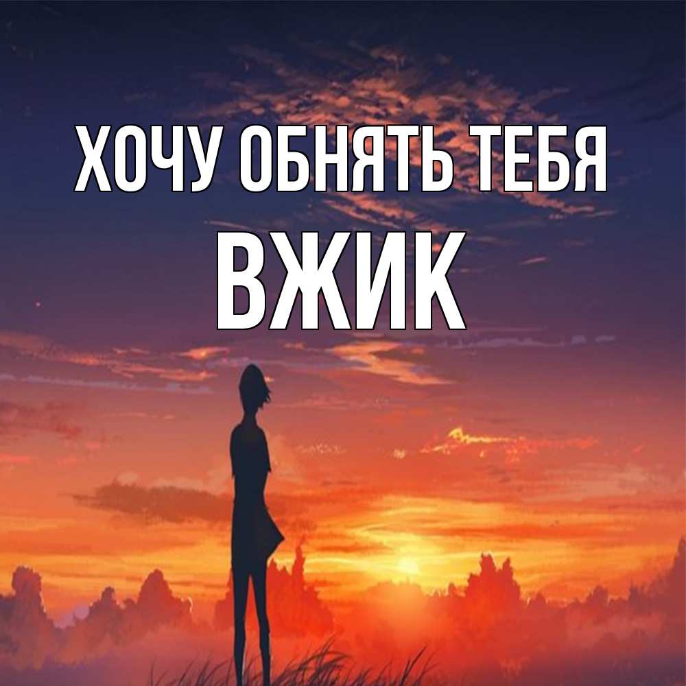 Открытка на каждый день с именем, Вжик Хочу обнять тебя стройная девушка Прикольная открытка с пожеланием онлайн скачать бесплатно 