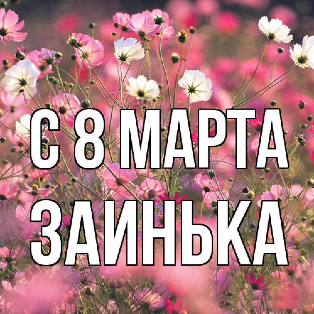 Открытка на каждый день с именем, Заинька C 8 МАРТА красиво 1 Прикольная открытка с пожеланием онлайн скачать бесплатно 