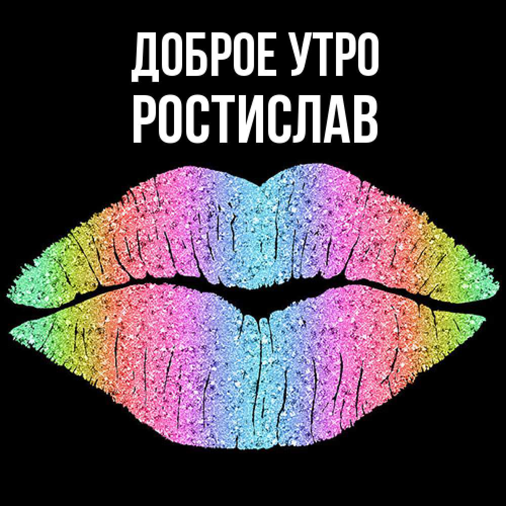 Открытка на каждый день с именем, Ростислав Доброе утро радужные губы Прикольная открытка с пожеланием онлайн скачать бесплатно 