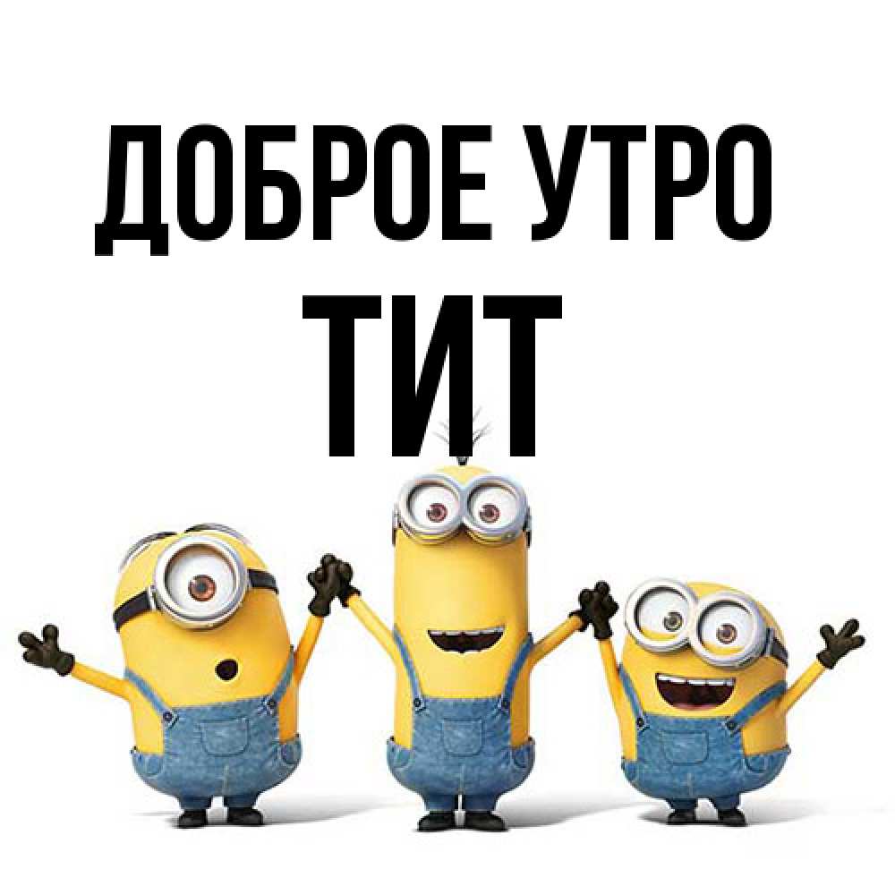 Открытка на каждый день с именем, Тит Доброе утро бодренького утра Прикольная открытка с пожеланием онлайн скачать бесплатно 