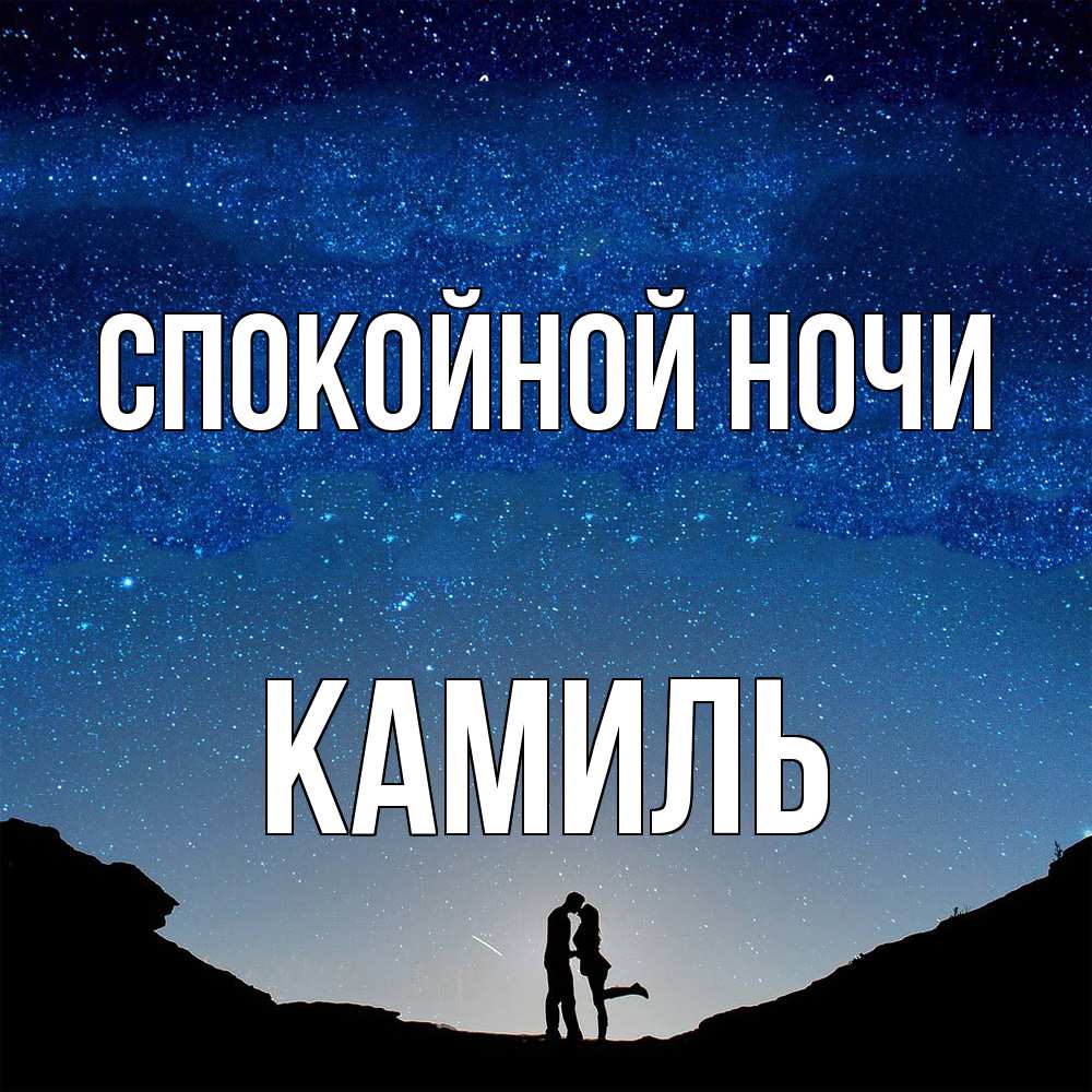 Открытка на каждый день с именем, Камиль Спокойной ночи звездное небо и люди Прикольная открытка с пожеланием онлайн скачать бесплатно 