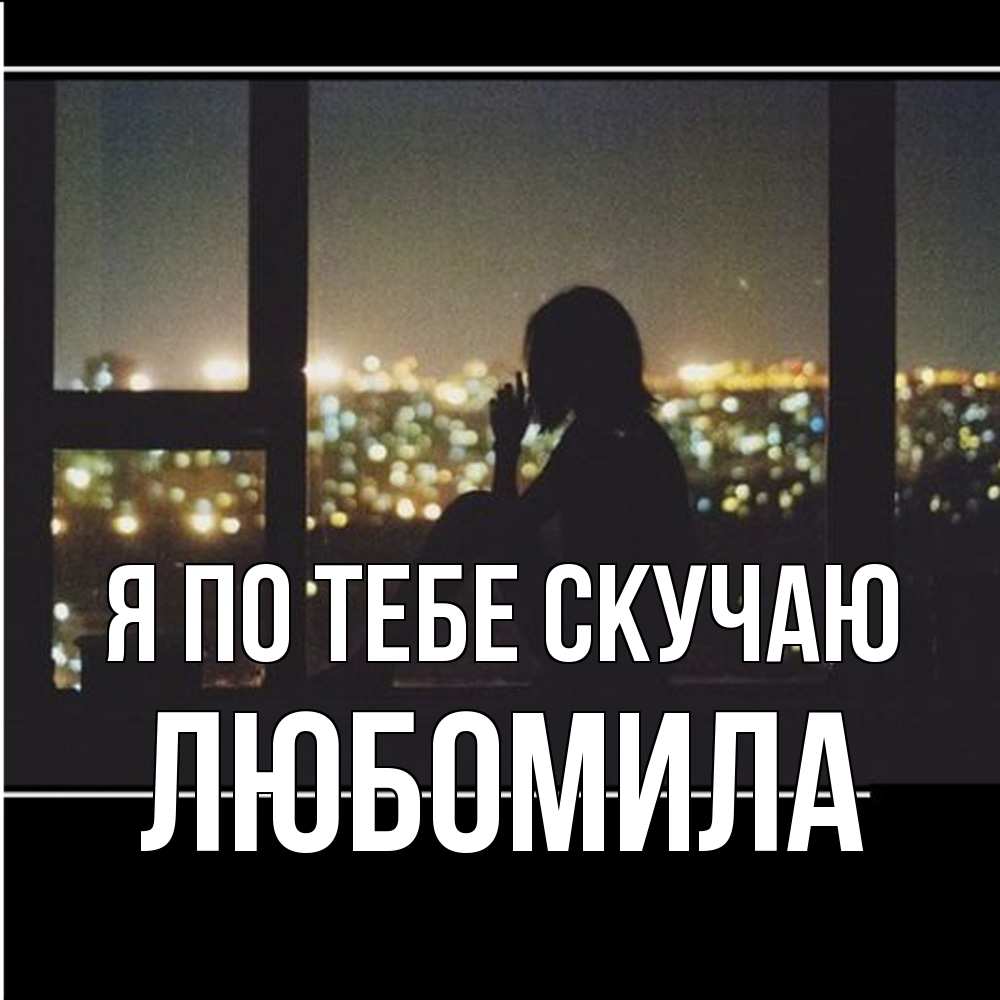 Открытка на каждый день с именем, Любомила Я по тебе скучаю у окна Прикольная открытка с пожеланием онлайн скачать бесплатно 