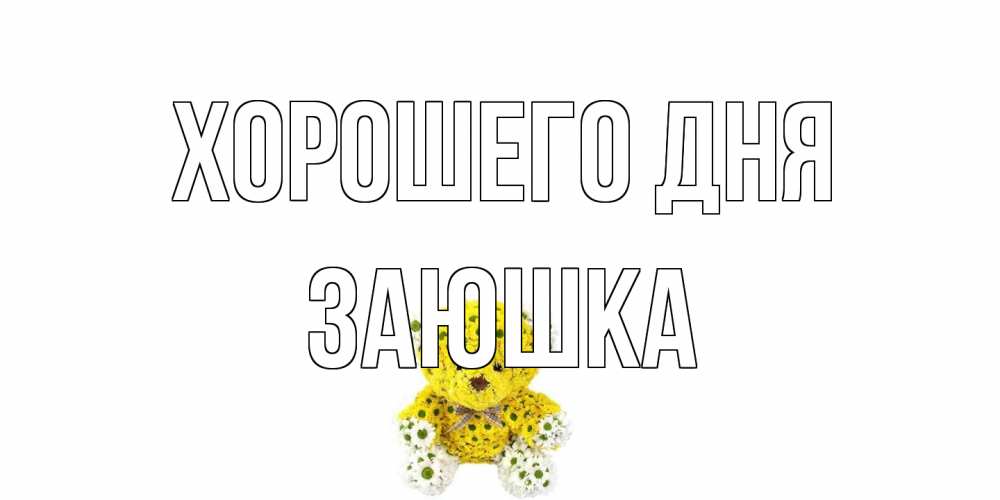 Открытка на каждый день с именем, Заюшка Хорошего дня позитивного настроения вам Прикольная открытка с пожеланием онлайн скачать бесплатно 
