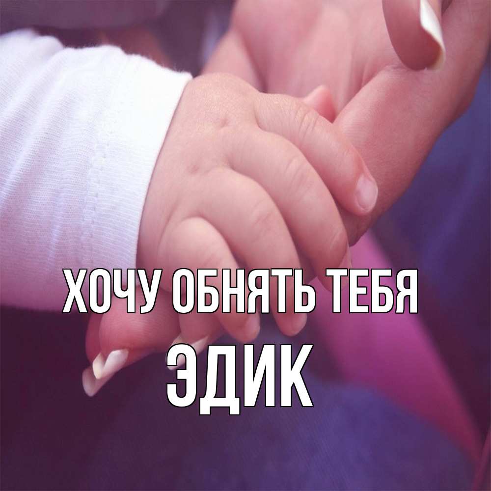 Открытка на каждый день с именем, Эдик Хочу обнять тебя мама с ребенком Прикольная открытка с пожеланием онлайн скачать бесплатно 