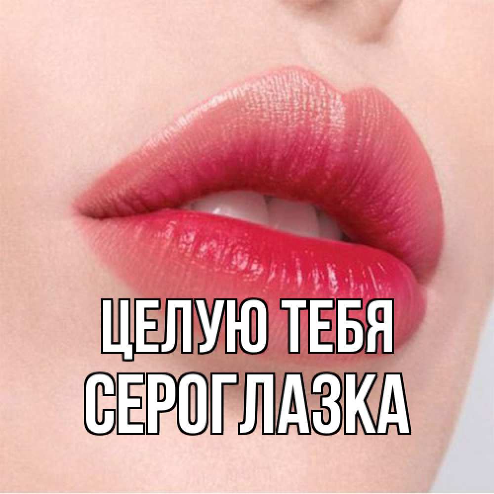 Открытка на каждый день с именем, сероглазка Целую тебя губы зубки и нежная кожа Прикольная открытка с пожеланием онлайн скачать бесплатно 