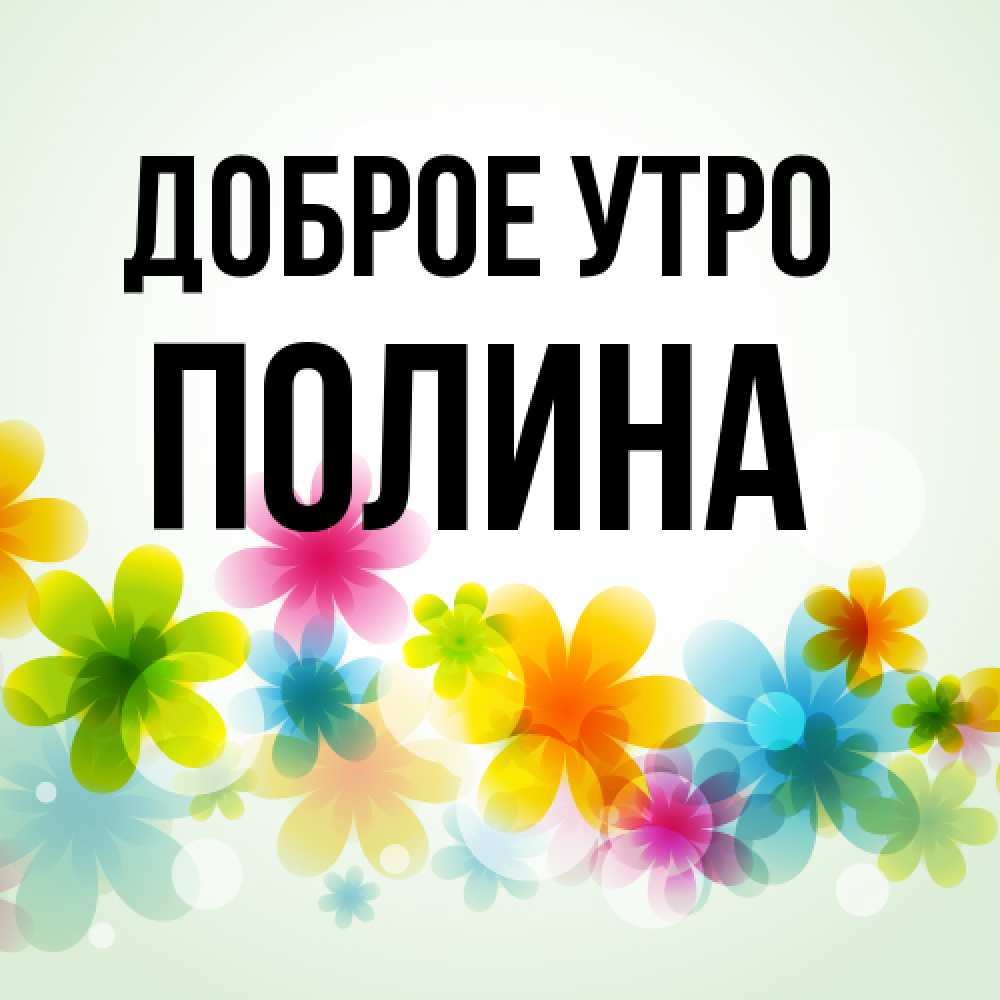 Открытка на каждый день с именем, Полина Доброе утро позитивные цветочки Прикольная открытка с пожеланием онлайн скачать бесплатно 