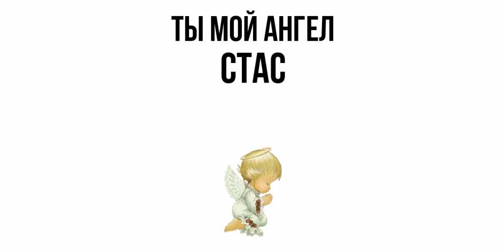 Открытка на каждый день с именем, Стас Ты мой ангел ангел Прикольная открытка с пожеланием онлайн скачать бесплатно 