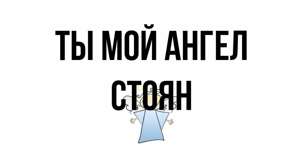 Открытка на каждый день с именем, Стоян Ты мой ангел ангел Прикольная открытка с пожеланием онлайн скачать бесплатно 