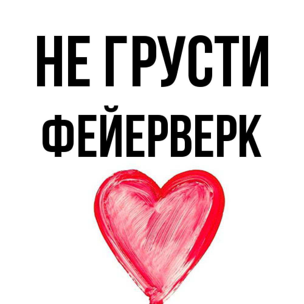Открытка на каждый день с именем, Фейерверк Не грусти сердечко Прикольная открытка с пожеланием онлайн скачать бесплатно 