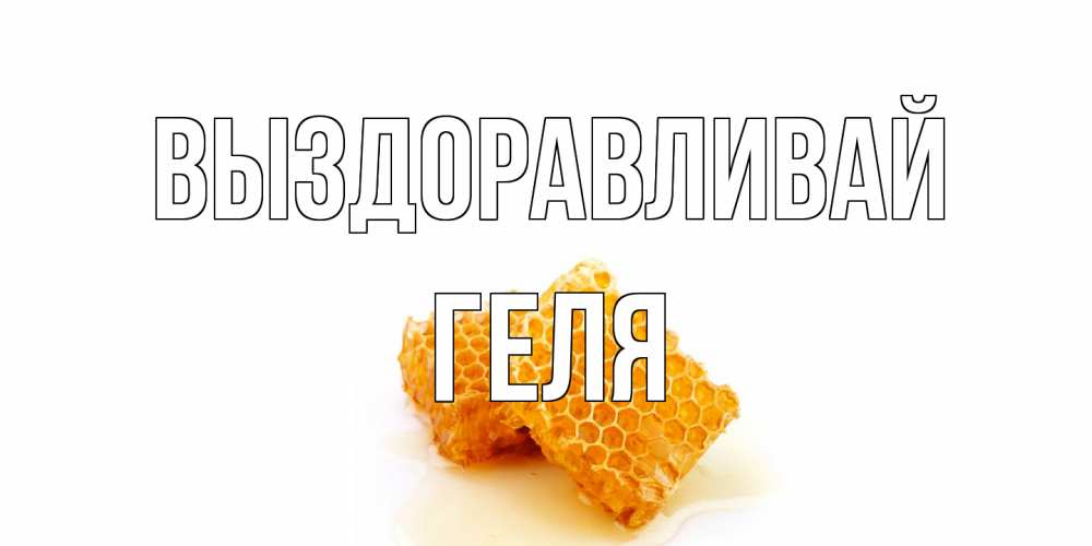 Открытка на каждый день с именем, Геля Выздоравливай скорейшего выздоровления для знакомых Прикольная открытка с пожеланием онлайн скачать бесплатно 