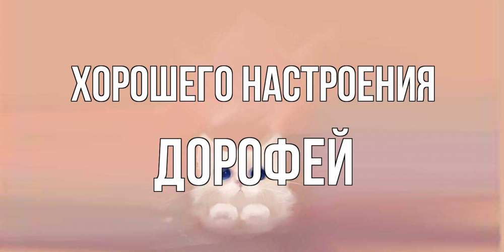 Открытка на каждый день с именем, Дорофей Хорошего настроения кошка Прикольная открытка с пожеланием онлайн скачать бесплатно 