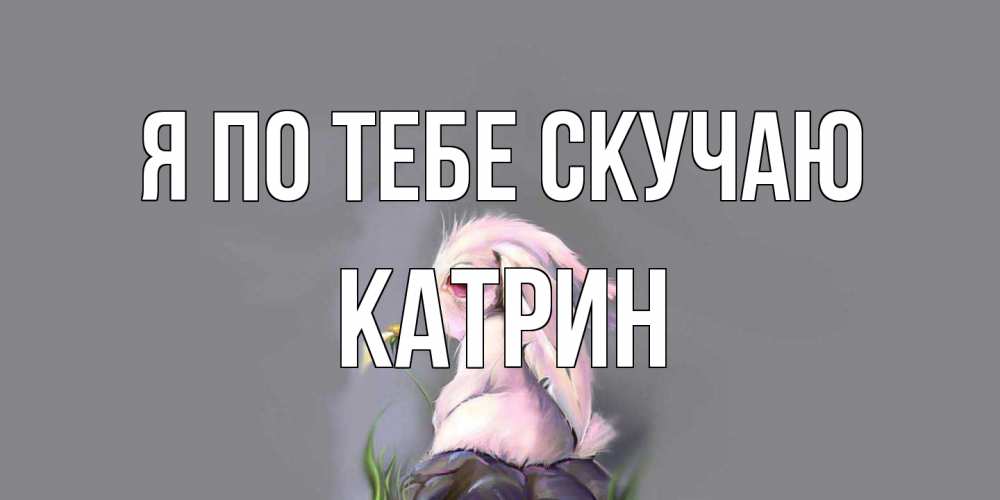 Открытка на каждый день с именем, Катрин Я по тебе скучаю заяц Прикольная открытка с пожеланием онлайн скачать бесплатно 