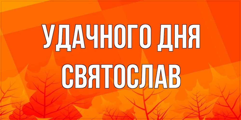 Открытка на каждый день с именем, Святослав Удачного дня осеннее настроение Прикольная открытка с пожеланием онлайн скачать бесплатно 