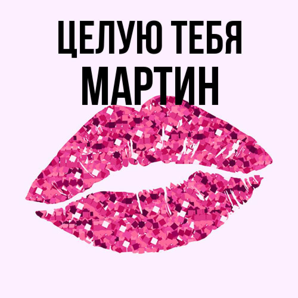 Открытка на каждый день с именем, Мартин Целую тебя открытка с женскими губами и поцелуем для парня Прикольная открытка с пожеланием онлайн скачать бесплатно 