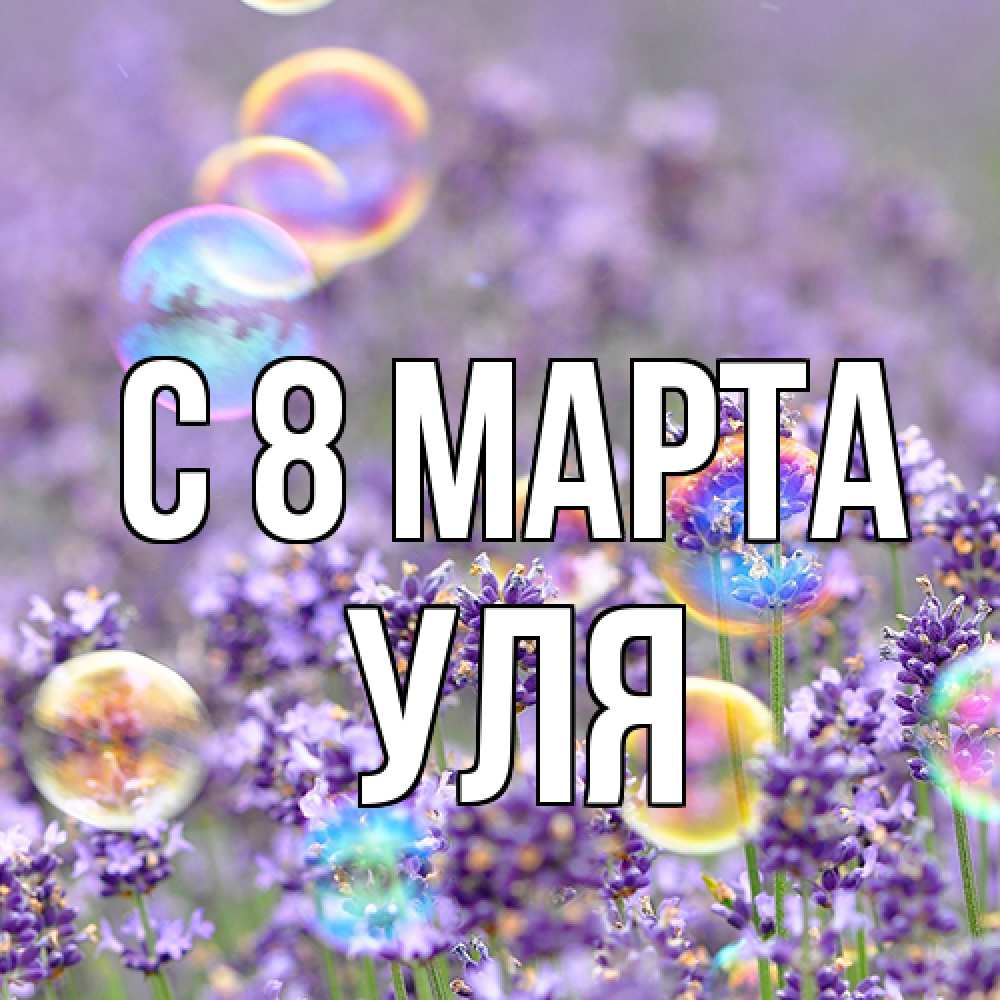 Открытка на каждый день с именем, Уля C 8 МАРТА цветы Прикольная открытка с пожеланием онлайн скачать бесплатно 