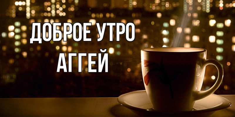 Картинка Доброе утро, Аггей