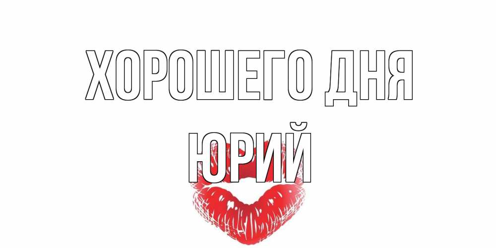 Открытка на каждый день с именем, Юрий Хорошего дня Поцелуй Прикольная открытка с пожеланием онлайн скачать бесплатно 