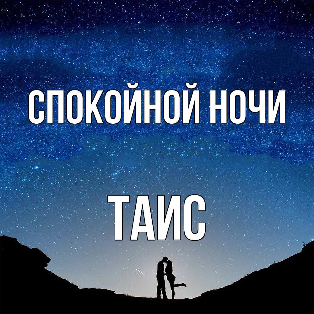 Открытка на каждый день с именем, Таис Спокойной ночи звездное небо и люди Прикольная открытка с пожеланием онлайн скачать бесплатно 