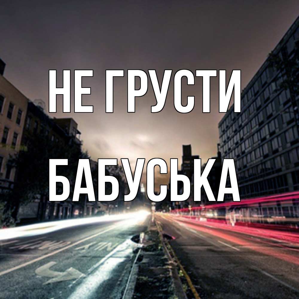 Открытка на каждый день с именем, Бабуська Не грусти съемка ночью Прикольная открытка с пожеланием онлайн скачать бесплатно 
