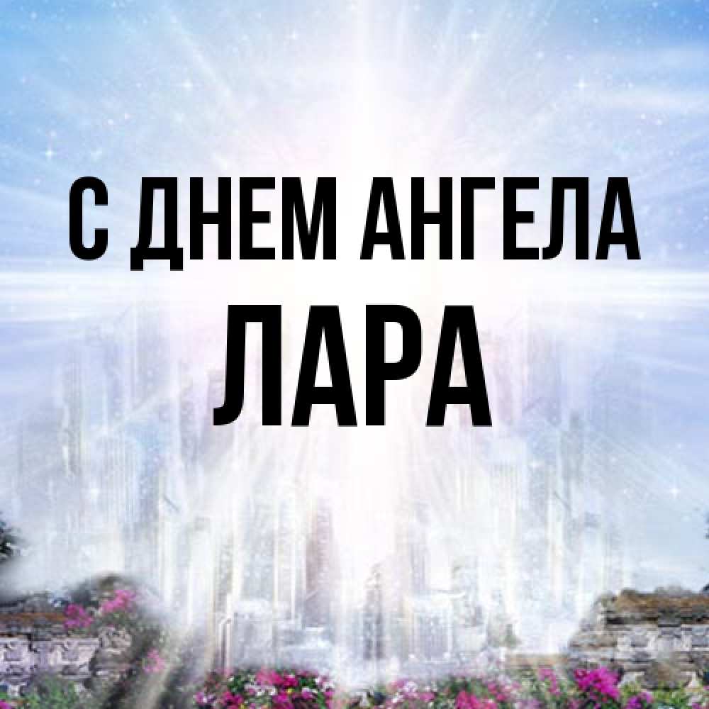 Открытка на каждый день с именем, Лара С днем ангела небесный свет Прикольная открытка с пожеланием онлайн скачать бесплатно 