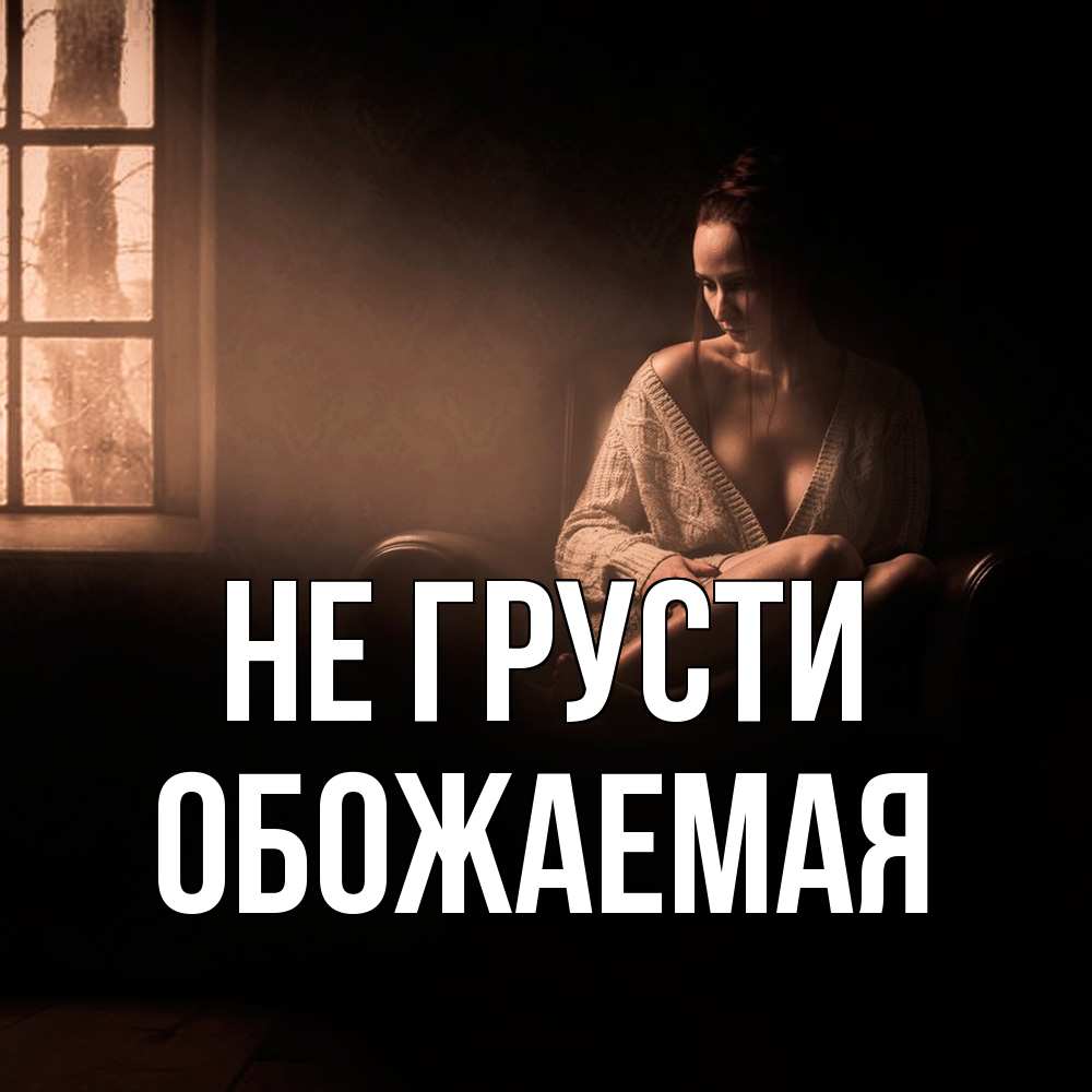 Открытка на каждый день с именем, обожаемая Не грусти сидя у окна Прикольная открытка с пожеланием онлайн скачать бесплатно 