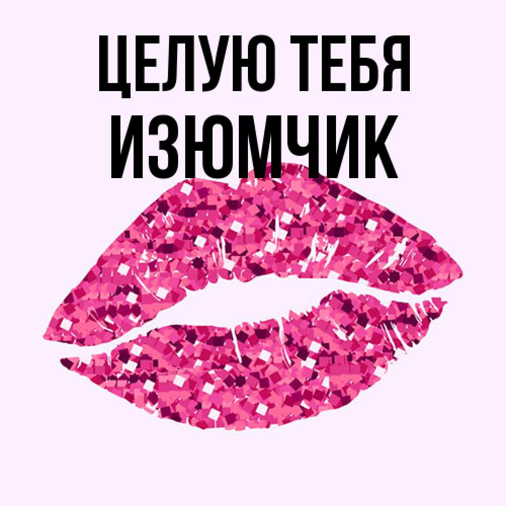 Открытка на каждый день с именем, Изюмчик Целую тебя открытка с женскими губами и поцелуем для парня Прикольная открытка с пожеланием онлайн скачать бесплатно 
