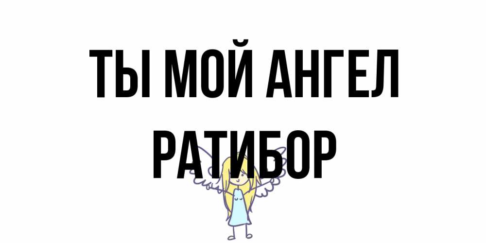 Открытка на каждый день с именем, Ратибор Ты мой ангел ангел Прикольная открытка с пожеланием онлайн скачать бесплатно 