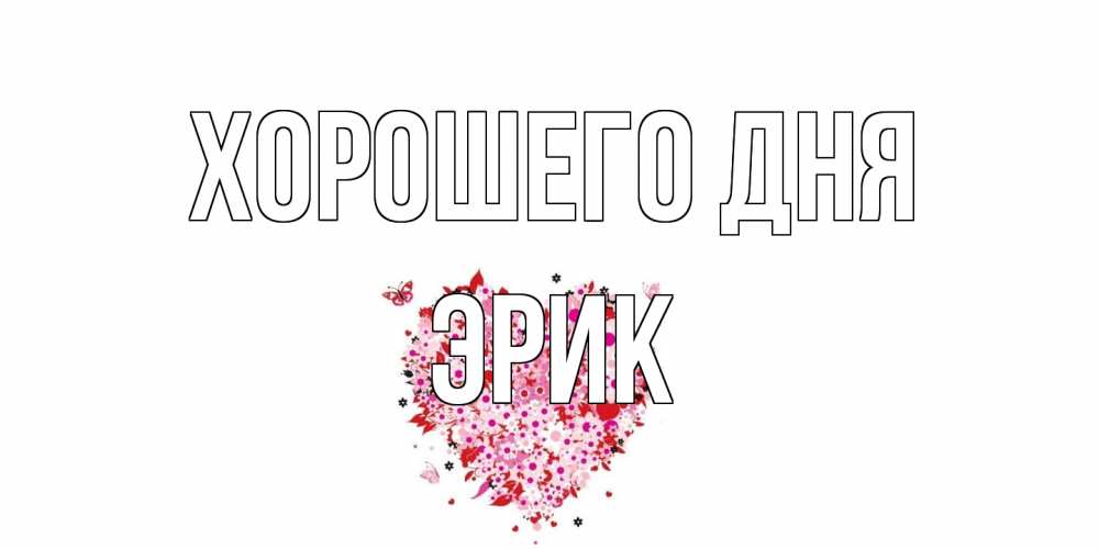 Открытка на каждый день с именем, Эрик Хорошего дня открытка на каждый день для любимой Прикольная открытка с пожеланием онлайн скачать бесплатно 