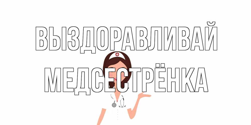 Открытка на каждый день с именем, Медсестрёнка Выздоравливай не болей с медсестрой Прикольная открытка с пожеланием онлайн скачать бесплатно 