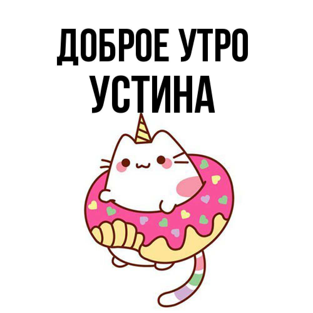 Открытка на каждый день с именем, Устина Доброе утро кот в бублике Прикольная открытка с пожеланием онлайн скачать бесплатно 