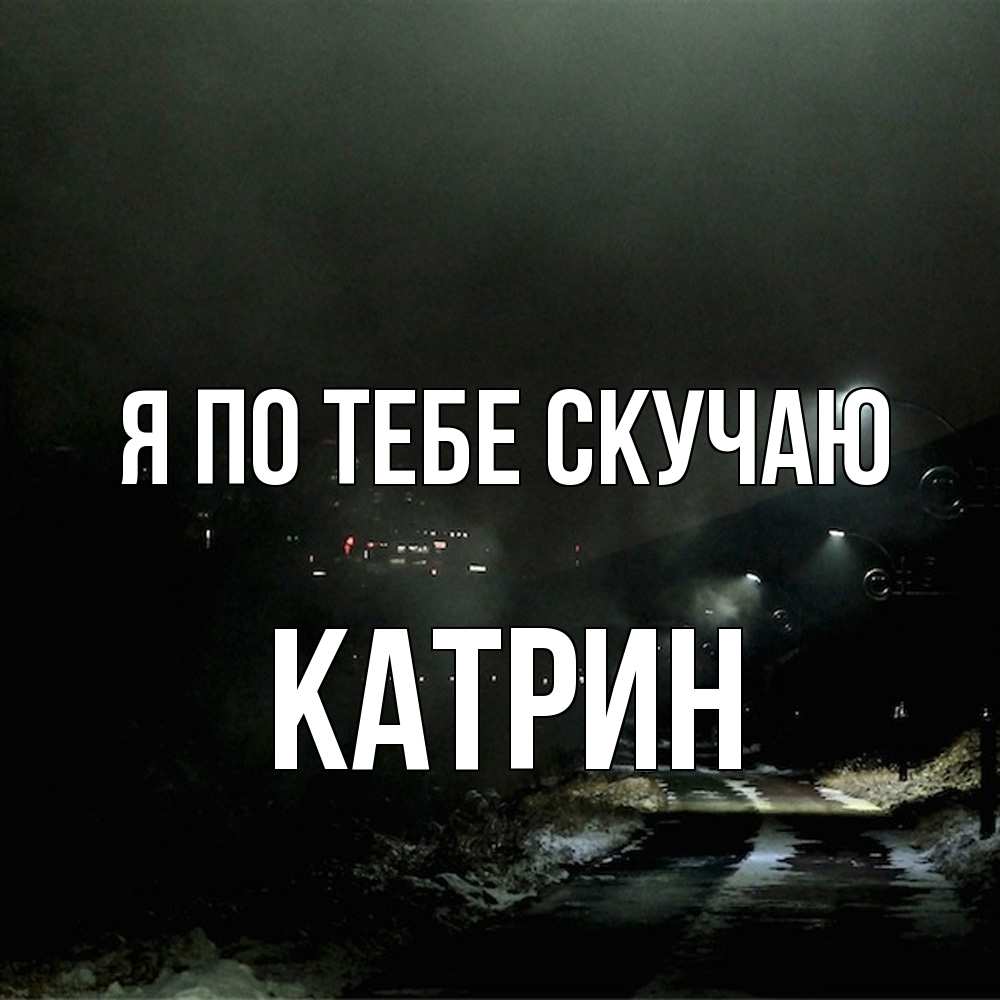 Открытка на каждый день с именем, Катрин Я по тебе скучаю окраина города Прикольная открытка с пожеланием онлайн скачать бесплатно 