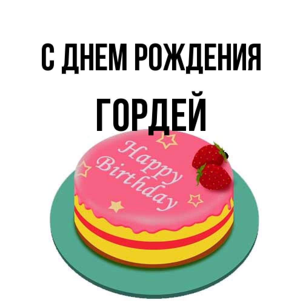 Открытка на каждый день с именем, Гордей С днем рождения торт, клубника, днюха Прикольная открытка с пожеланием онлайн скачать бесплатно 
