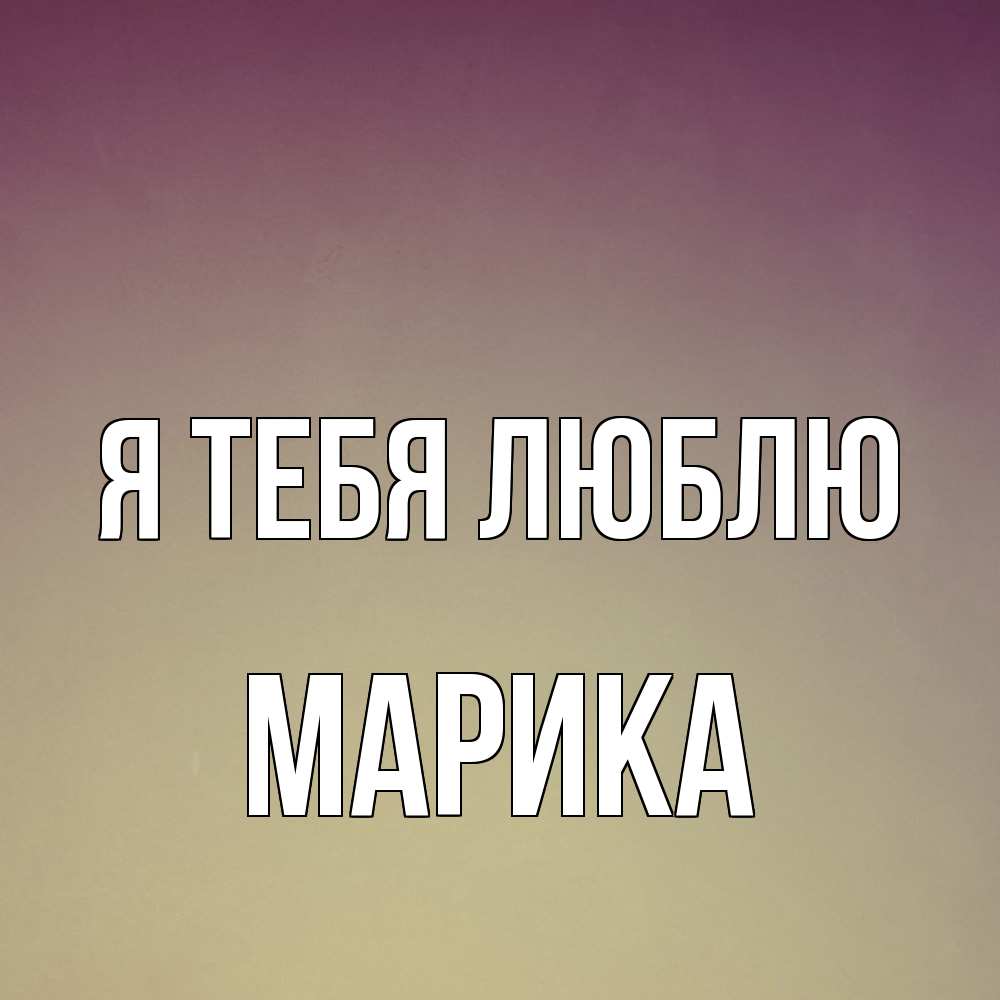 Открытка на каждый день с именем, Марика Я тебя люблю для любимой Прикольная открытка с пожеланием онлайн скачать бесплатно 