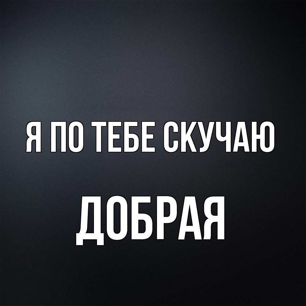 Открытка на каждый день с именем, Добрая Я по тебе скучаю с подписью Прикольная открытка с пожеланием онлайн скачать бесплатно 