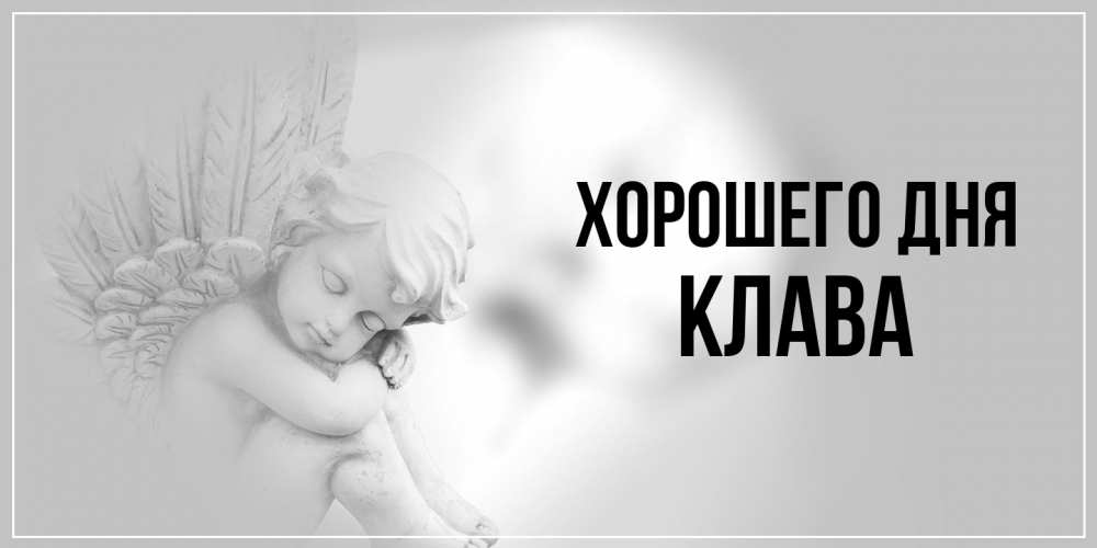 Открытка на каждый день с именем, Клава Хорошего дня ангел Прикольная открытка с пожеланием онлайн скачать бесплатно 