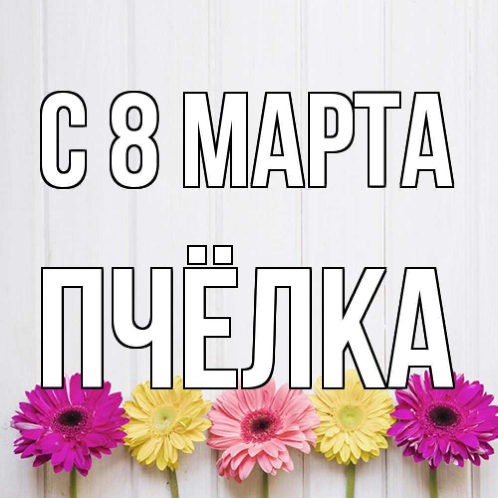 Открытка на каждый день с именем, Пчёлка C 8 МАРТА женщинам 1 Прикольная открытка с пожеланием онлайн скачать бесплатно 