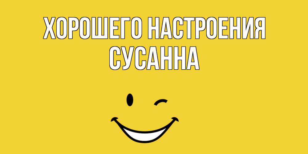 Открытка на каждый день с именем, Сусанна Хорошего настроения смайл Прикольная открытка с пожеланием онлайн скачать бесплатно 