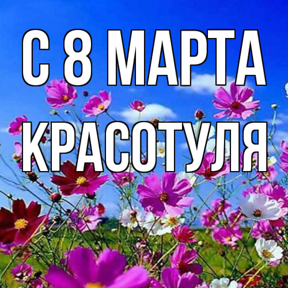 Открытка на каждый день с именем, Красотуля C 8 МАРТА цветы Прикольная открытка с пожеланием онлайн скачать бесплатно 