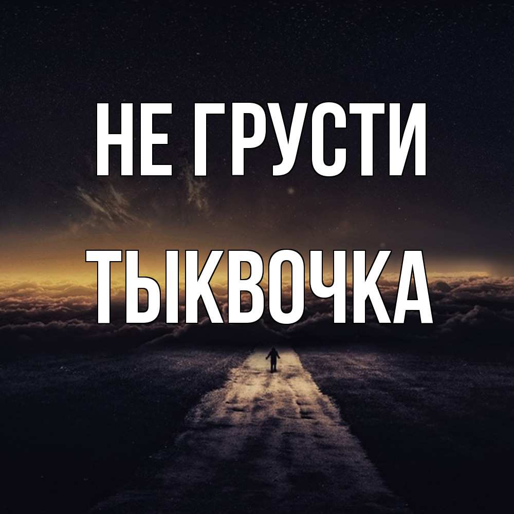 Открытка на каждый день с именем, тыквочка Не грусти дорога в никуда Прикольная открытка с пожеланием онлайн скачать бесплатно 