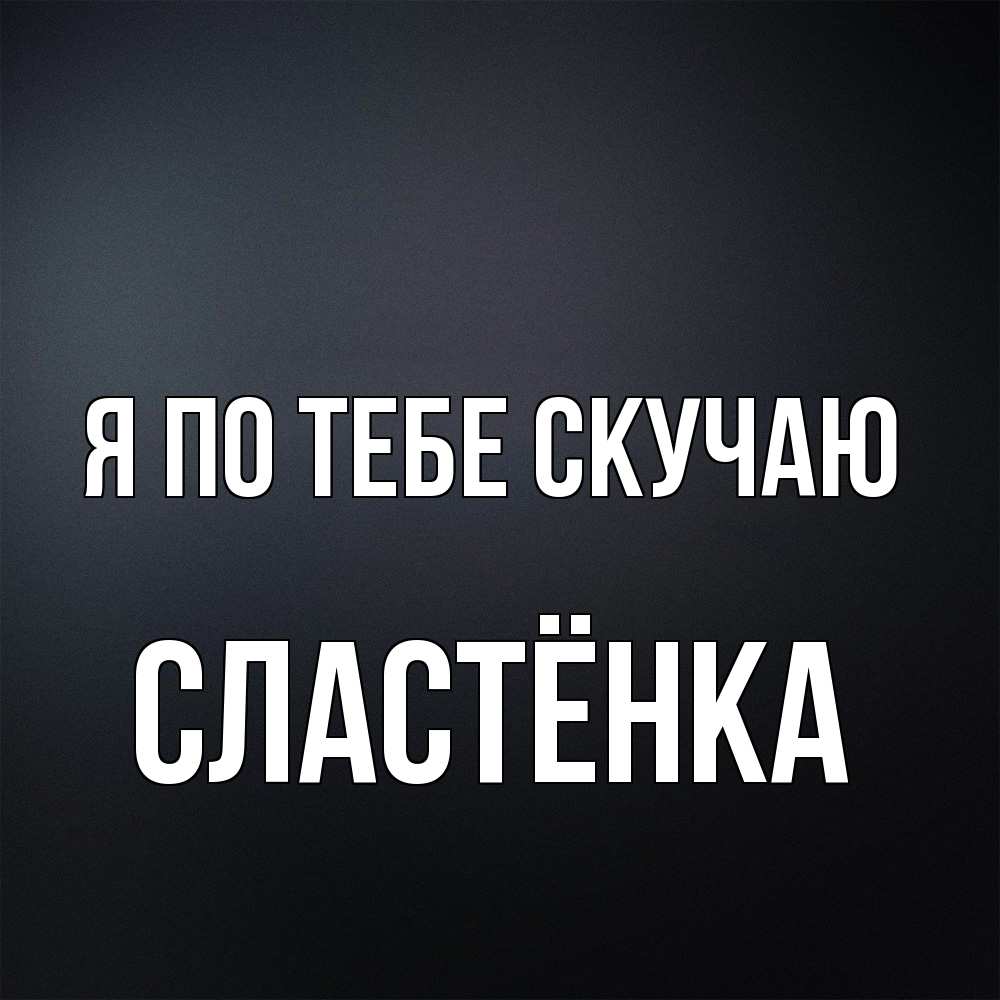 Открытка на каждый день с именем, Сластёнка Я по тебе скучаю с подписью Прикольная открытка с пожеланием онлайн скачать бесплатно 