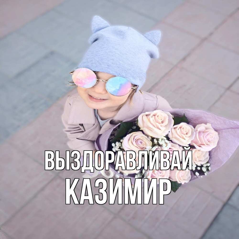 Открытка на каждый день с именем, Казимир Выздоравливай букет роз и ребенок Прикольная открытка с пожеланием онлайн скачать бесплатно 
